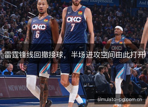 雷霆锋线回撤接球,半场进攻空间由此打开 雷霆锋线回撤接球,半场进攻空间由此打开